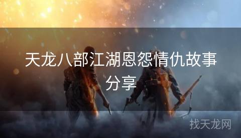 天龙八部江湖恩怨情仇故事分享