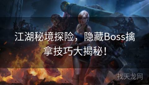 江湖秘境探险，隐藏Boss擒拿技巧大揭秘！
