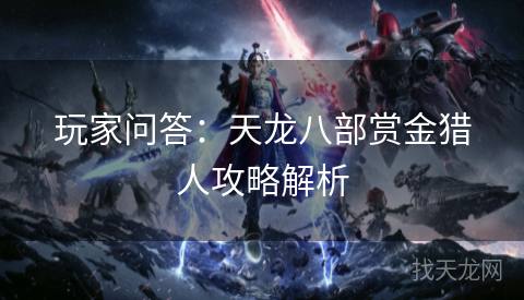 玩家问答：天龙八部赏金猎人攻略解析