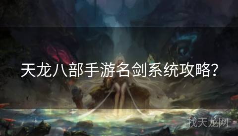 天龙八部手游名剑系统攻略? 天龙八部手游名剑系统攻略?