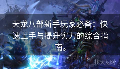 天龙八部新手玩家必备：快速上手与提升实力的综合指南。