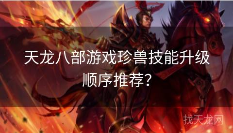 天龙八部游戏珍兽技能升级顺序推荐？