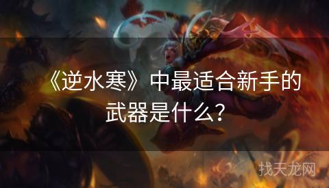 《逆水寒》中最适合新手的武器是什么？
