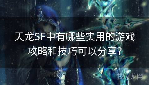 天龙SF中有哪些实用的游戏攻略和技巧可以分享? 天龙SF中有哪些实用的游戏攻略和技巧可以分享?