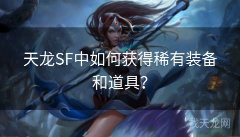 天龙SF中如何获得稀有装备和道具? 天龙SF中如何获得稀有装备和道具?