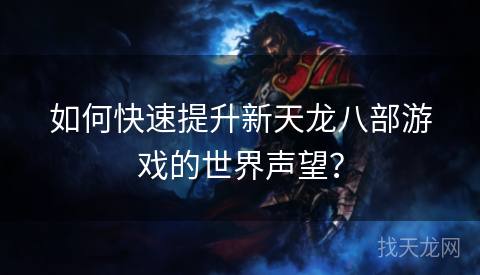 如何快速提升新天龙八部游戏的世界声望？