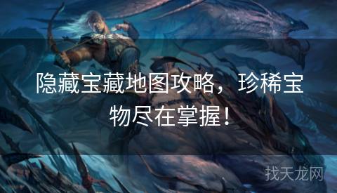 隐藏宝藏地图攻略，珍稀宝物尽在掌握！