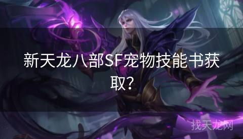 新天龙八部SF宠物技能书获取? 新天龙八部SF宠物技能书获取?