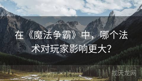 在《魔法争霸》中，哪个法术对玩家影响更大？