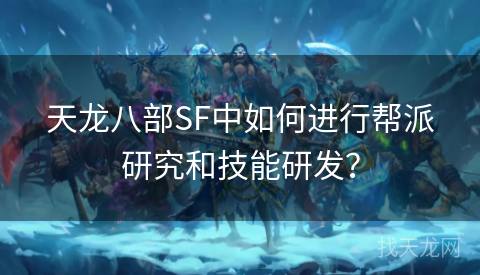 天龙八部SF中如何进行帮派研究和技能研发？