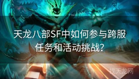 天龙八部SF中如何参与跨服任务和活动挑战？