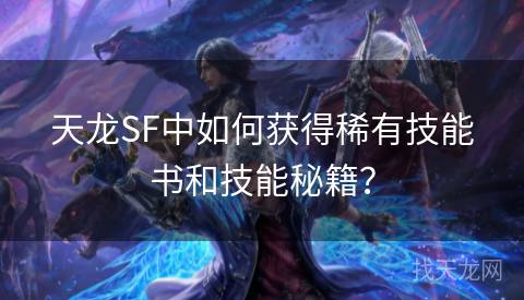 天龙SF中如何获得稀有技能书和技能秘籍？