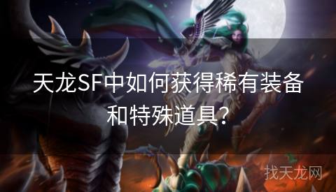 天龙SF中如何获得稀有装备和特殊道具？