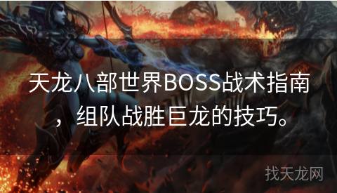 天龙八部世界BOSS战术指南，组队战胜巨龙的技巧。